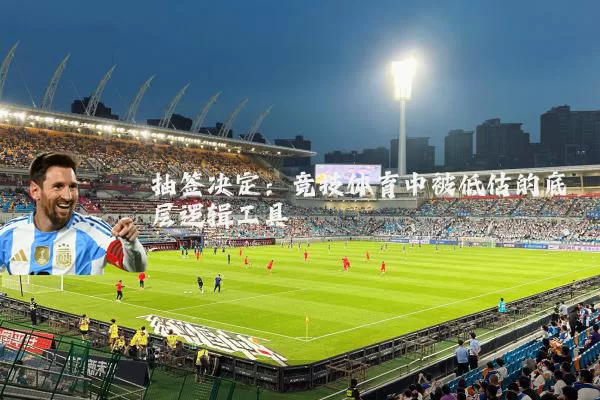 抽签决定：竞技体育中被低估的底层逻辑工具