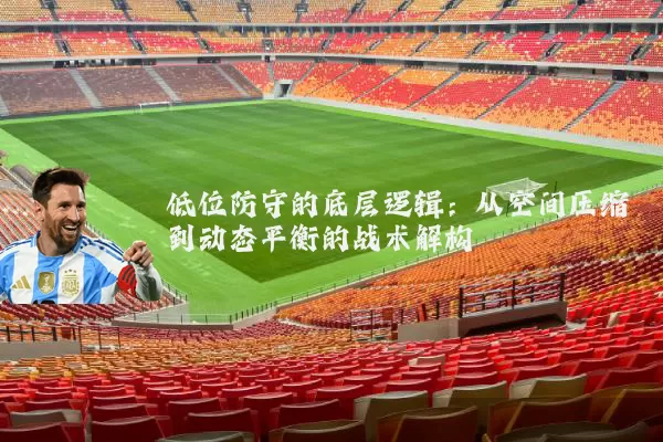 低位防守的底层逻辑:从空间压缩到动态平衡的战术解构