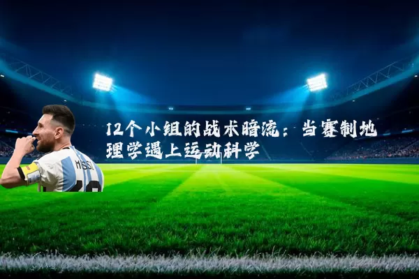 12个小组的战术暗流:当赛制地理学遇上运动科学