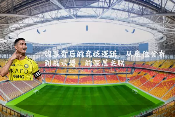 购票背后的竞技逻辑：从座位分布到战术博弈的深层关联