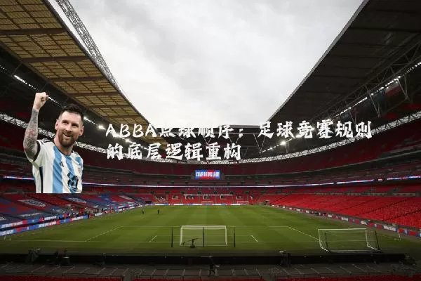 ABBA点球顺序：足球竞赛规则的底层逻辑重构