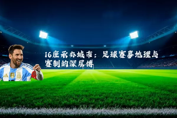 16座承办城市:足球赛事地理与赛制的深层博弈