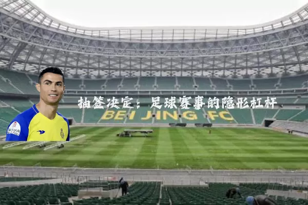 抽签决定:足球赛事的隐形杠杆