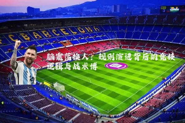 脑震荡换人:规则演进背后的竞技逻辑与战术博弈