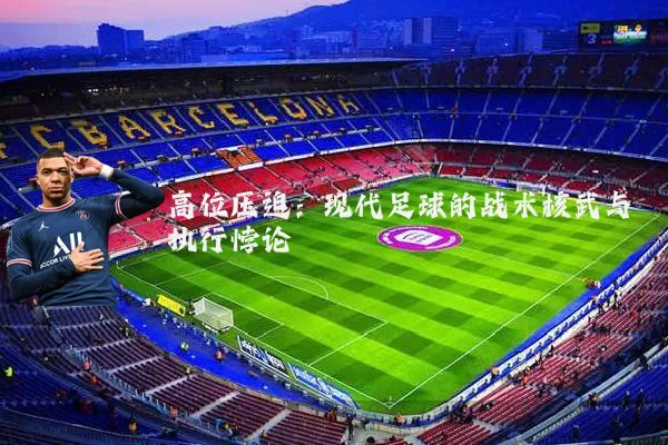 高位压迫：现代足球的战术核武与执行悖论